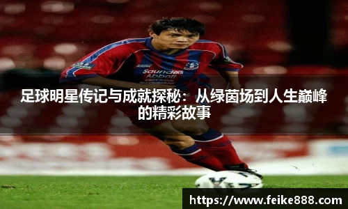 足球明星传记与成就探秘：从绿茵场到人生巅峰的精彩故事