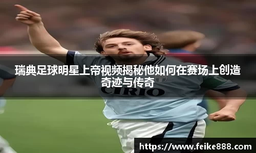 瑞典足球明星上帝视频揭秘他如何在赛场上创造奇迹与传奇
