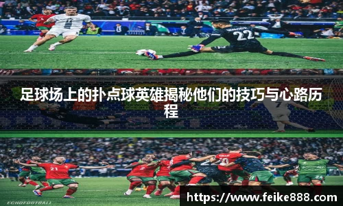 足球场上的扑点球英雄揭秘他们的技巧与心路历程