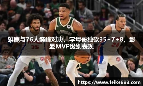 雄鹿与76人巅峰对决，字母哥独砍35+7+8，彰显MVP级别表现