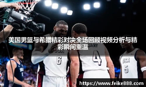 美国男篮与希腊精彩对决全场回顾视频分析与精彩瞬间重温