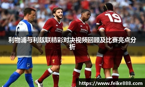 利物浦与利兹联精彩对决视频回顾及比赛亮点分析